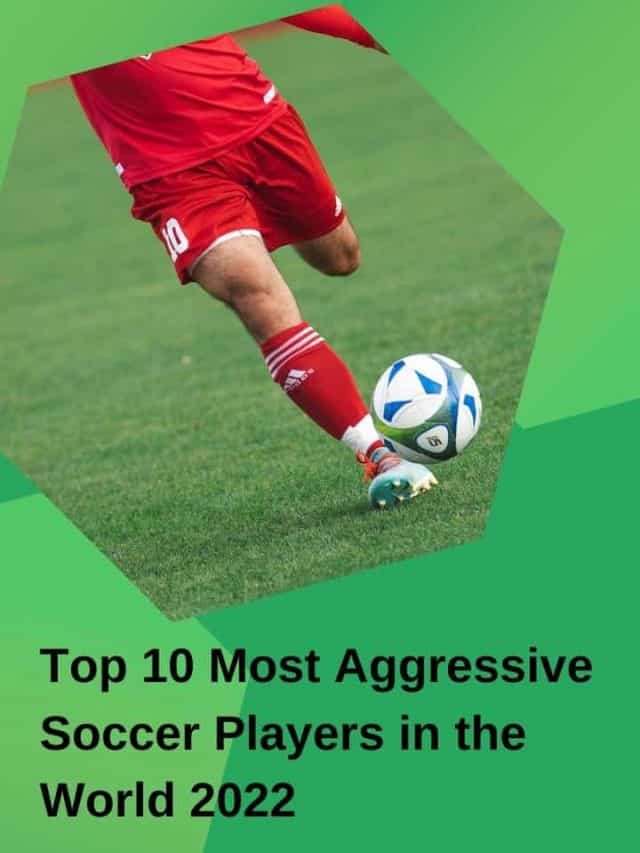 Top 10 Most Aggressive Soccer Players in the World 2022