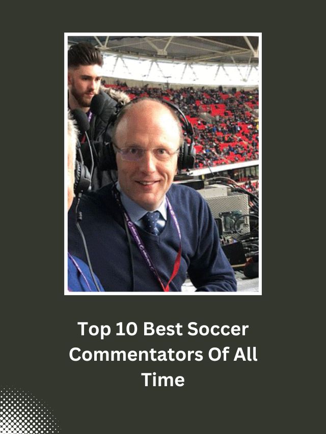 Top 10 Best Soccer Commentators Of All Time